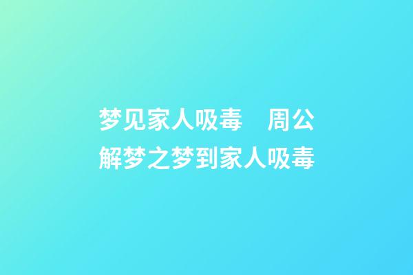 梦见家人吸毒　周公解梦之梦到家人吸毒